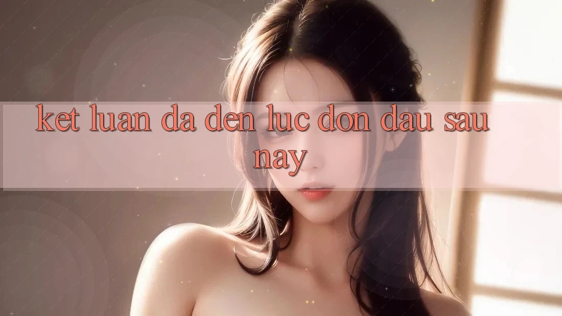 Kết Luận: Đã Đến Lúc Đón Đầu Sau này Kết Luận: Đã Đến Lúc Đón Đầu Sau này