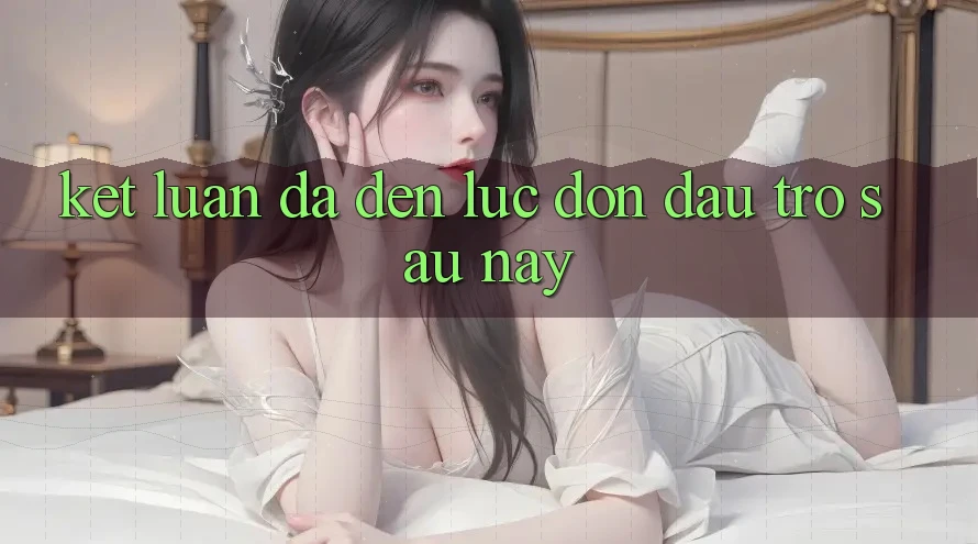 Kết Luận: Đã Đến Lúc Đón Đầu Trở sau này Kết Luận: Đã Đến Lúc Đón Đầu Trở sau này