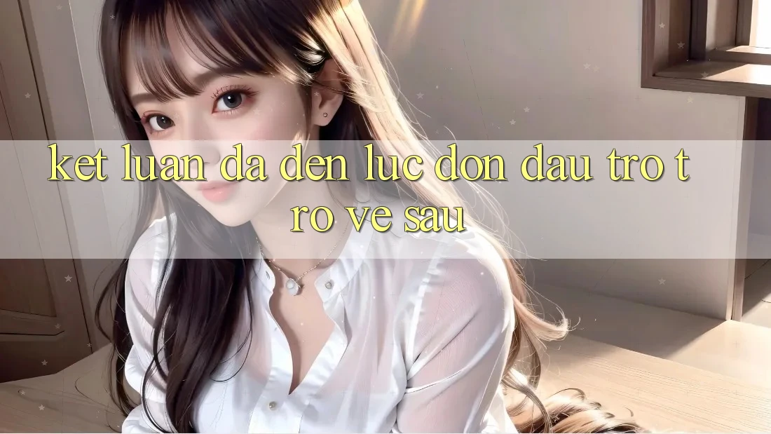 Kết Luận: Đã Đến Lúc Đón Đầu Trở trở về sau