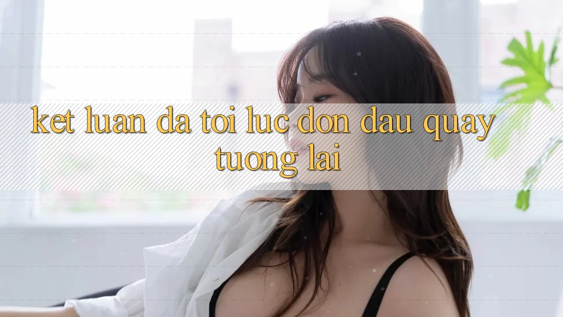Kết Luận: Đã Tới Lúc Đón Đầu Quay tương lai Kết Luận: Đã Tới Lúc Đón Đầu Quay tương lai
