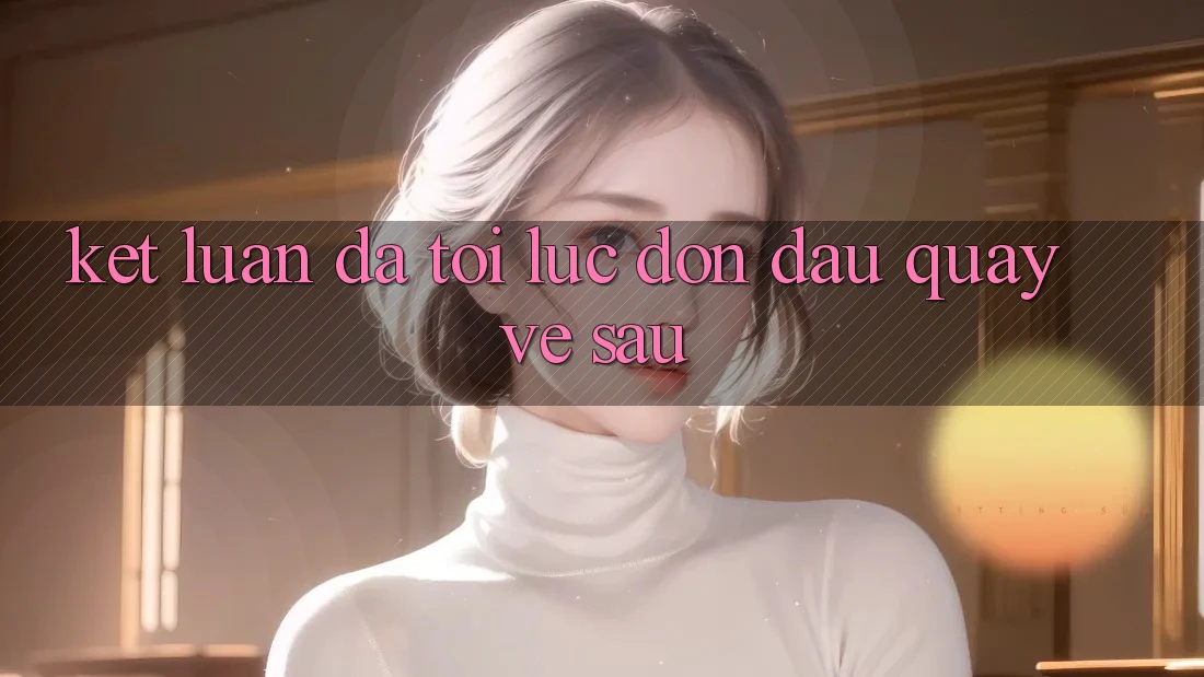 Kết Luận: Đã Tới Lúc Đón Đầu Quay về sau Kết Luận: Đã Tới Lúc Đón Đầu Quay về sau