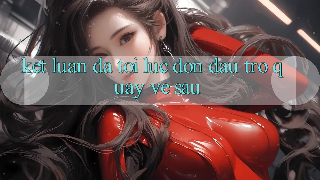 Kết Luận: Đã Tới Lúc Đón Đầu Trở quay về sau Kết Luận: Đã Tới Lúc Đón Đầu Trở quay về sau