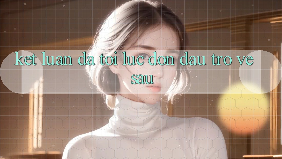 Kết Luận: Đã Tới Lúc Đón Đầu Trở về sau Kết Luận: Đã Tới Lúc Đón Đầu Trở về sau