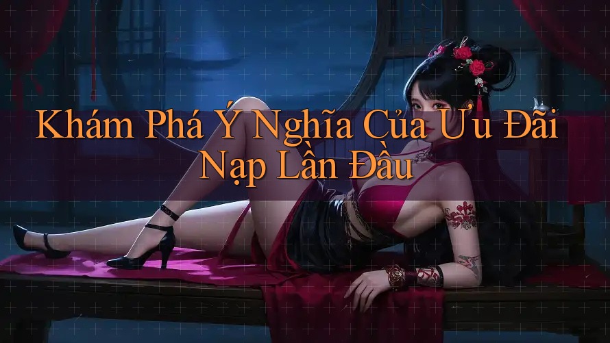 Khám Phá Ý Nghĩa Của Ưu Đãi Nạp Lần Đầu