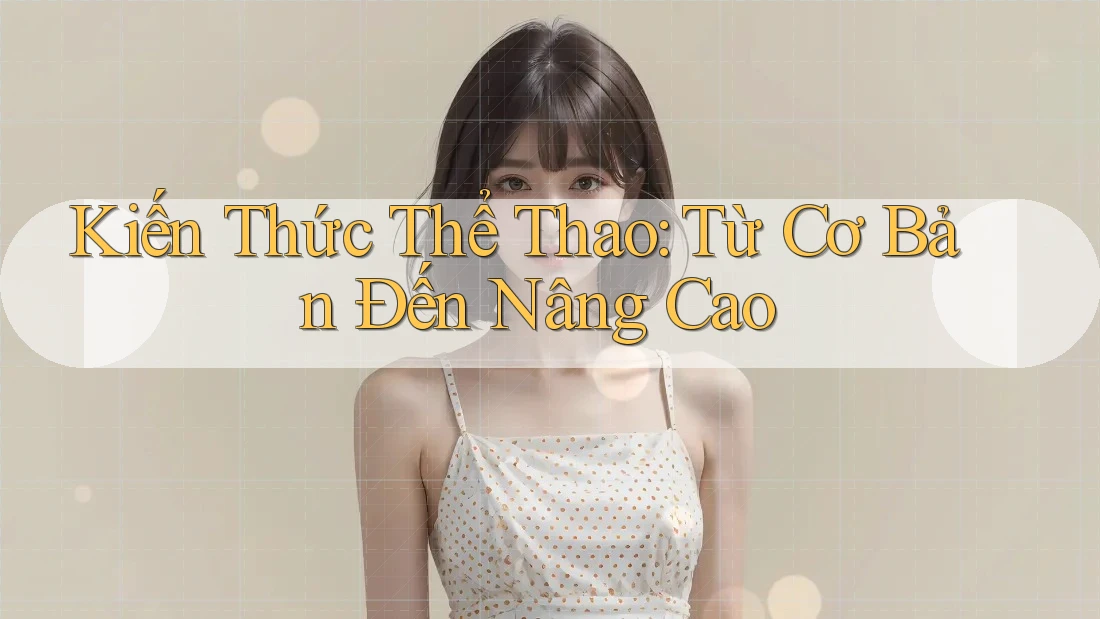 Kiến Thức Thể Thao: Từ Cơ Bản Đến Nâng Cao Kiến Thức Thể Thao: Từ Cơ Bản Đến Nâng Cao