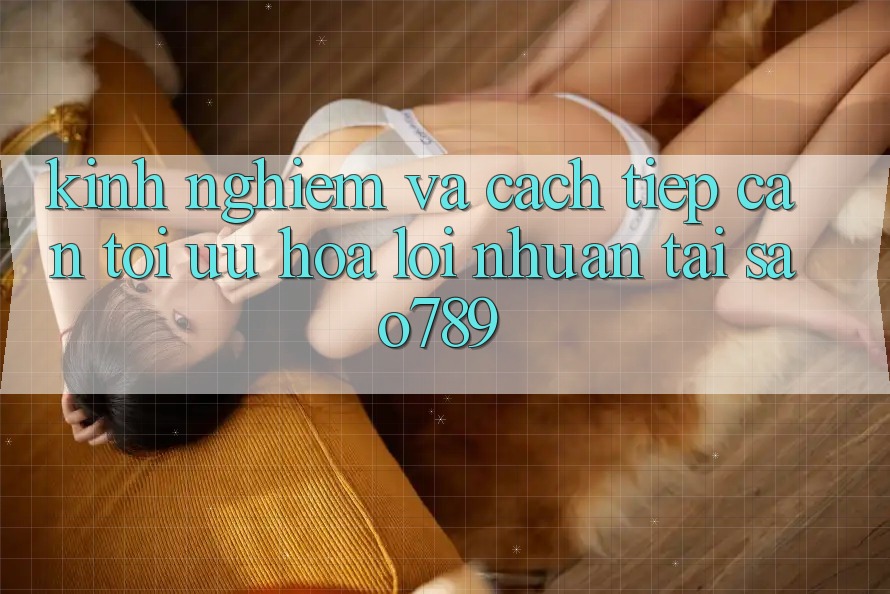 Kinh nghiệm Và Cách tiếp cận Tối Ưu Hóa Lợi Nhuận Tại sao789 Kinh nghiệm Và Cách tiếp cận Tối Ưu Hóa Lợi Nhuận Tại sao789