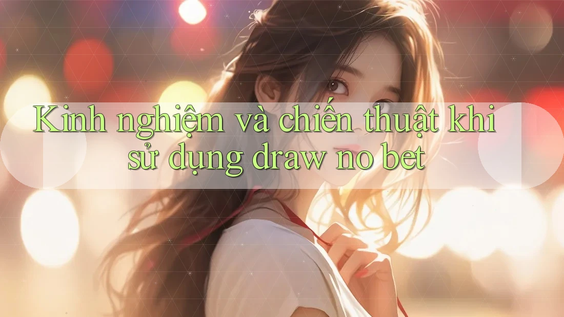 Kinh nghiệm và chiến thuật khi sử dụng draw no bet Kinh nghiệm và chiến thuật khi sử dụng draw no bet