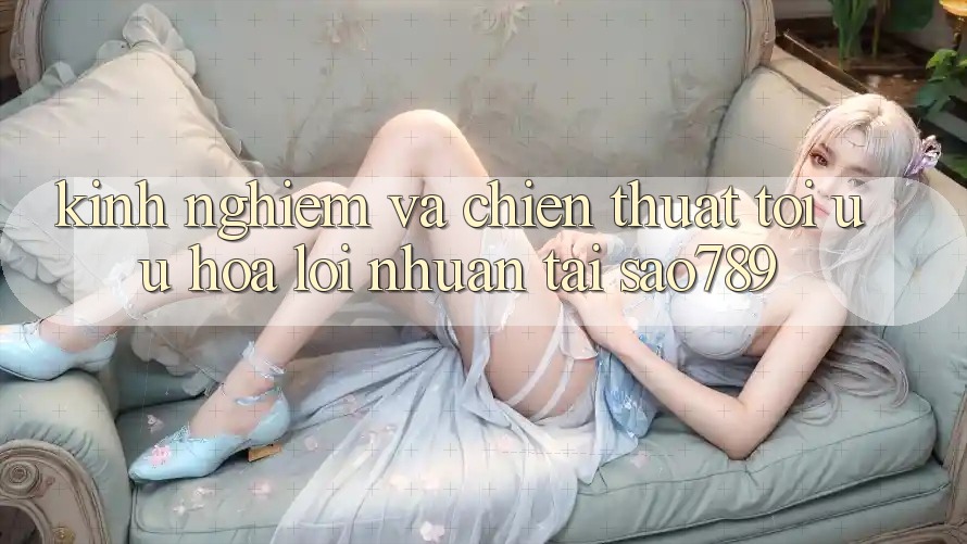 Kinh nghiệm Và Chiến Thuật Tối Ưu Hóa Lợi Nhuận Tại sao789 Kinh nghiệm Và Chiến Thuật Tối Ưu Hóa Lợi Nhuận Tại sao789