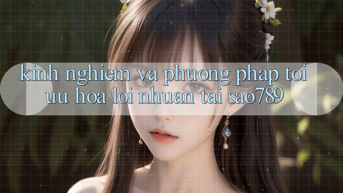 Kinh nghiệm Và Phương pháp Tối Ưu Hóa Lợi Nhuận Tại sao789