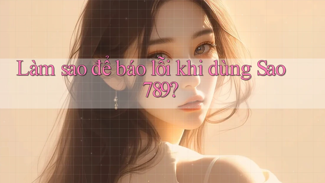 Làm sao để báo lỗi khi dùng Sao789? Làm sao để báo lỗi khi dùng Sao789?