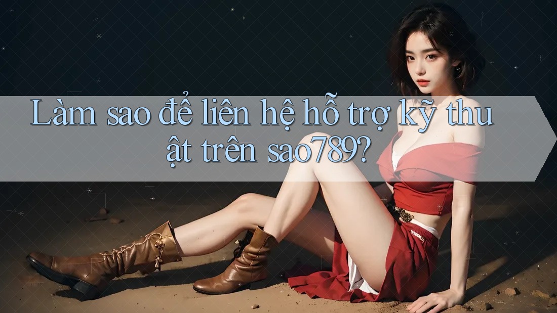 Làm sao để liên hệ hỗ trợ kỹ thuật trên sao789? Làm sao để liên hệ hỗ trợ kỹ thuật trên sao789?