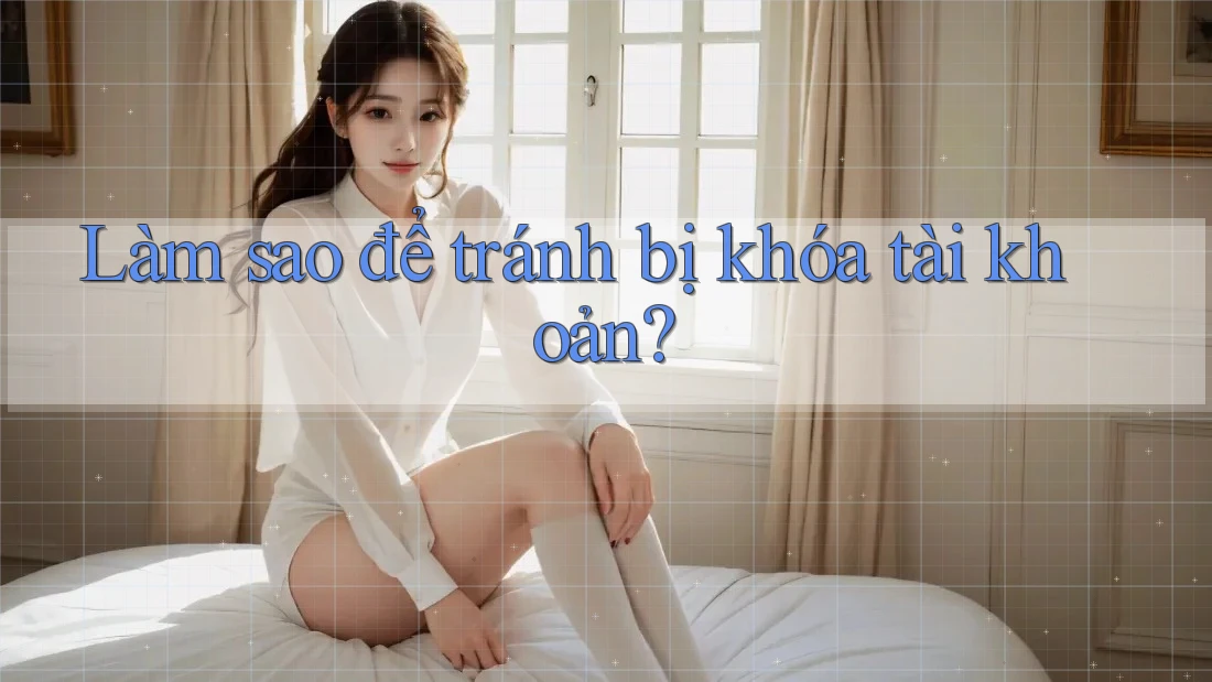 Làm sao để tránh bị khóa tài khoản? Làm sao để tránh bị khóa tài khoản?