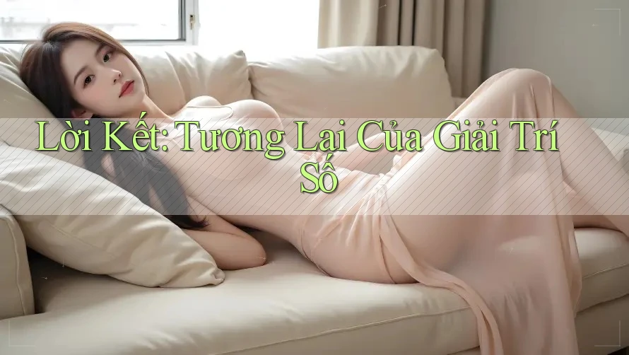 Lời Kết: Tương Lai Của Giải Trí Số Lời Kết: Tương Lai Của Giải Trí Số