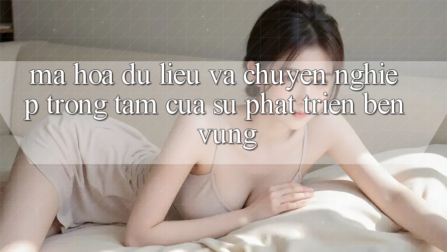 Mã hóa dữ liệu Và Chuyên nghiệp: Trọng Tâm Của Sự Phát Triển Bền Vững Mã hóa dữ liệu Và Chuyên nghiệp: Trọng Tâm Của Sự Phát Triển Bền Vững