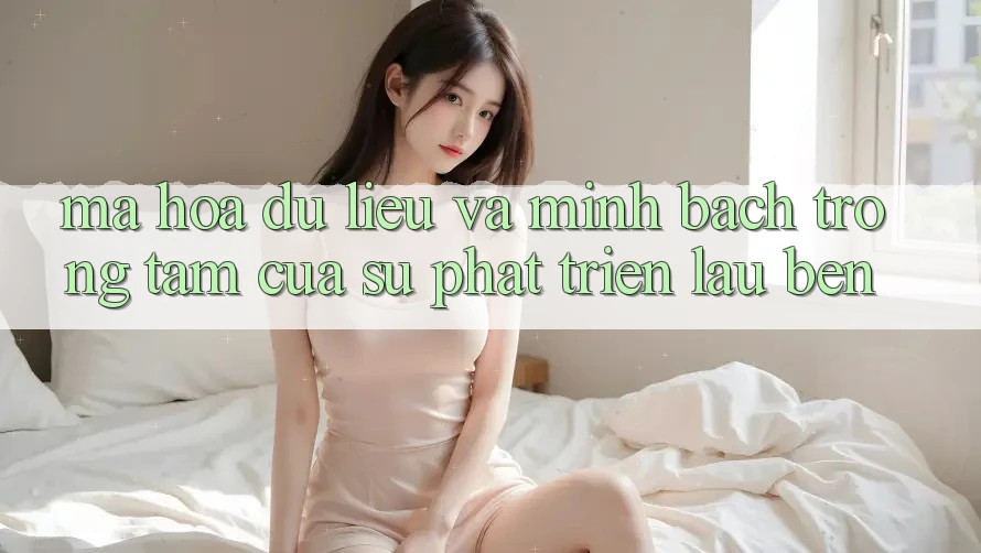 Mã hóa dữ liệu Và Minh Bạch: Trọng Tâm Của Sự Phát Triển Lâu bền Mã hóa dữ liệu Và Minh Bạch: Trọng Tâm Của Sự Phát Triển Lâu bền