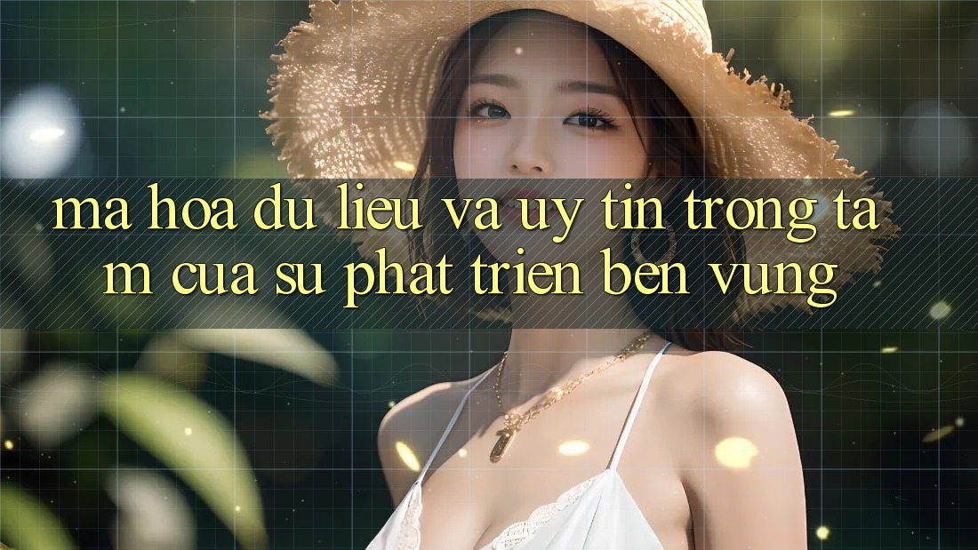 Mã hóa dữ liệu Và Uy tín: Trọng Tâm Của Sự Phát Triển Bền Vững