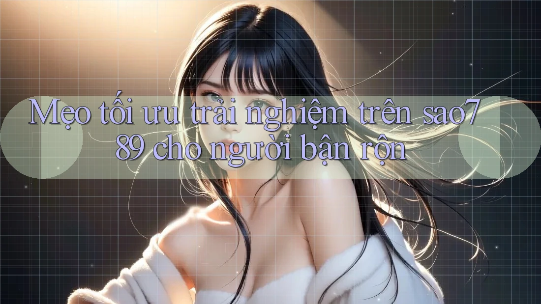 Mẹo tối ưu trải nghiệm trên sao789 cho người bận rộn Mẹo tối ưu trải nghiệm trên sao789 cho người bận rộn