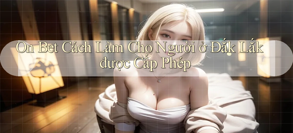 on bet cách làm cho người ở Đắk Lắk được cấp phép