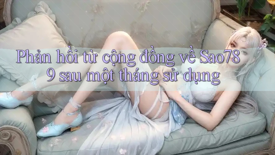 Phản hồi từ cộng đồng về Sao789 sau một tháng sử dụng Phản hồi từ cộng đồng về Sao789 sau một tháng sử dụng