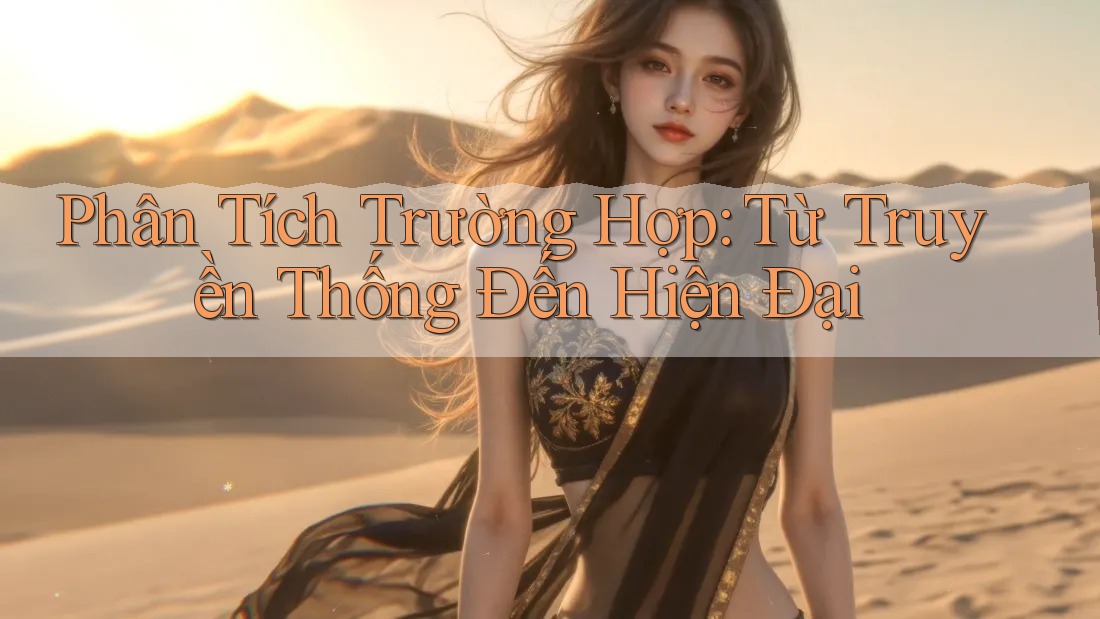 Phân Tích Trường Hợp: Từ Truyền Thống Đến Hiện Đại Phân Tích Trường Hợp: Từ Truyền Thống Đến Hiện Đại