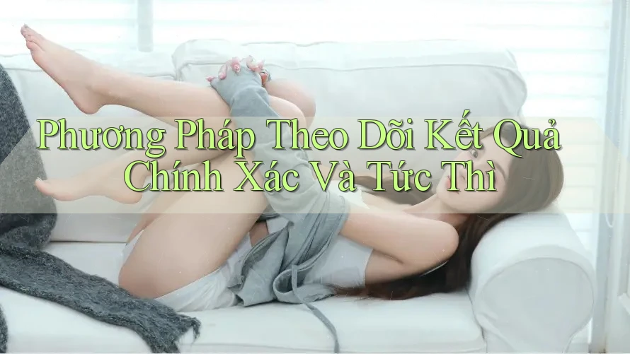 Phương Pháp Theo Dõi Kết Quả Chính Xác Và Tức Thì Phương Pháp Theo Dõi Kết Quả Chính Xác Và Tức Thì