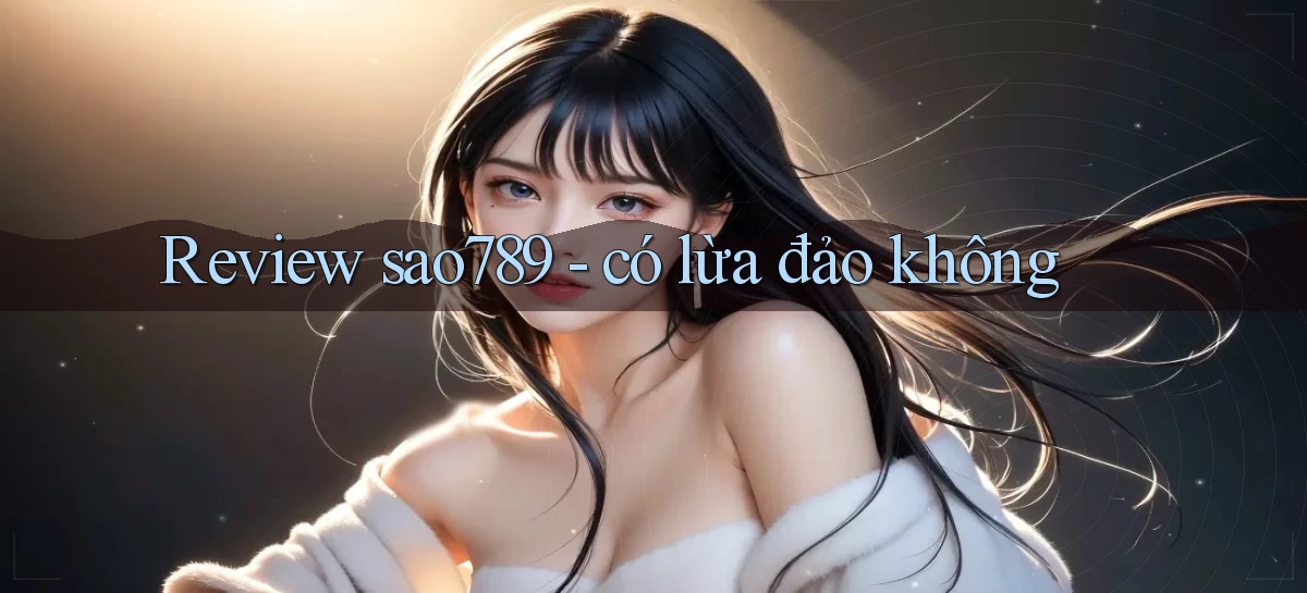 Review sao789   có lừa đảo không