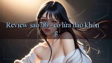 Review sao789   có lừa đảo không