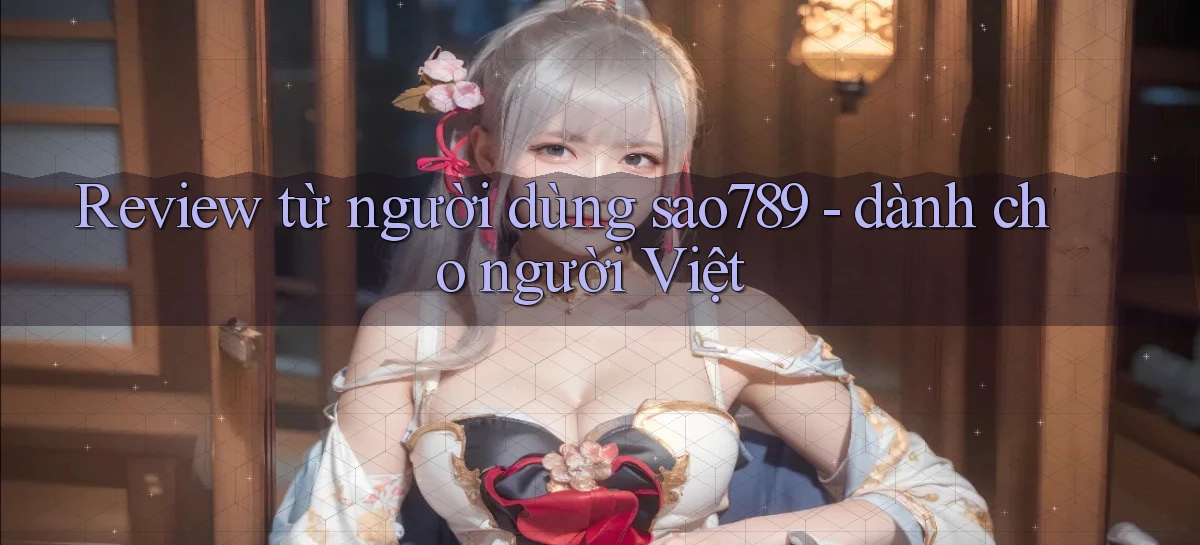 Review từ người dùng sao789   dành cho người Việt