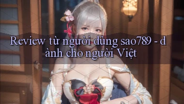 Review từ người dùng sao789   dành cho người Việt