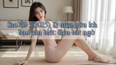 Sao789 (2025) 12 mẹo hữu ích bạn cần biết điều bất ngờ