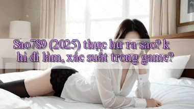 Sao789 (2025) thực hư ra sao khi đi làm, xác suất trong game