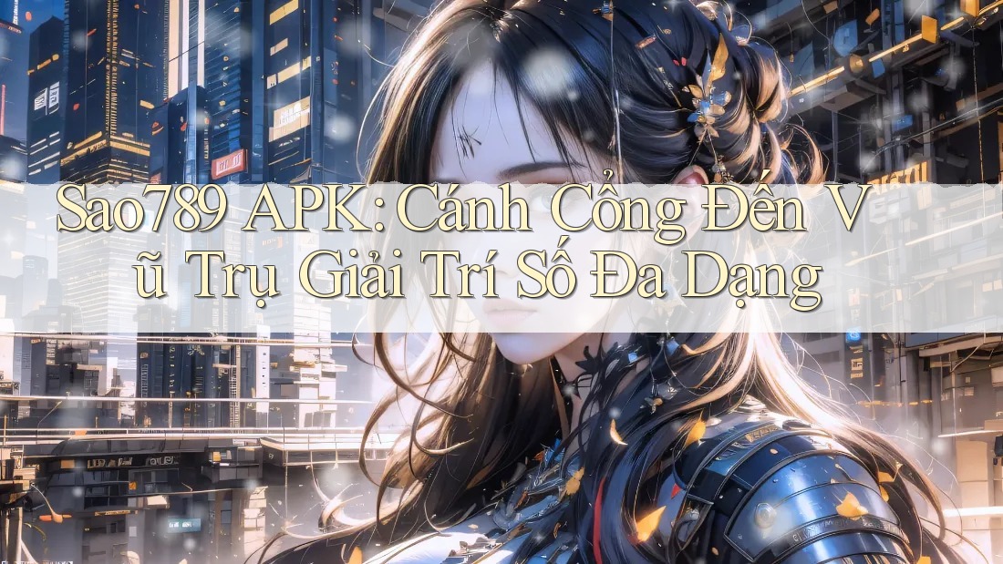 Sao789 APK: Cánh Cổng Đến Vũ Trụ Giải Trí Số Đa Dạng Sao789 APK: Cánh Cổng Đến Vũ Trụ Giải Trí Số Đa Dạng
