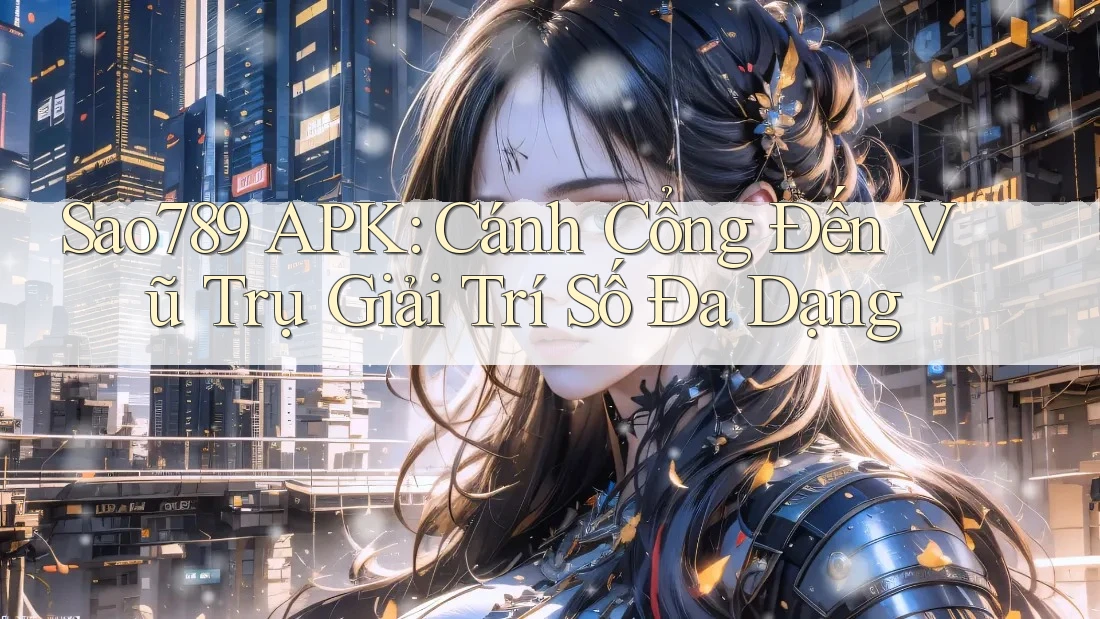 Sao789 APK: Cánh Cổng Đến Vũ Trụ Giải Trí Số Đa Dạng Sao789 APK: Cánh Cổng Đến Vũ Trụ Giải Trí Số Đa Dạng