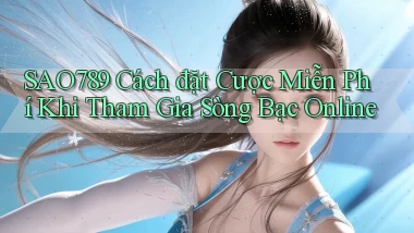 sao789  cách đặt cược miễn phí khi tham gia sòng bạc online