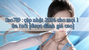 Sao789 cập nhật 2026 cho mọi lứa tuổi [được đánh giá cao]