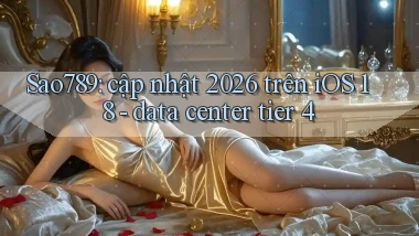 Sao789 cập nhật 2026 trên iOS 18   data center tier 4