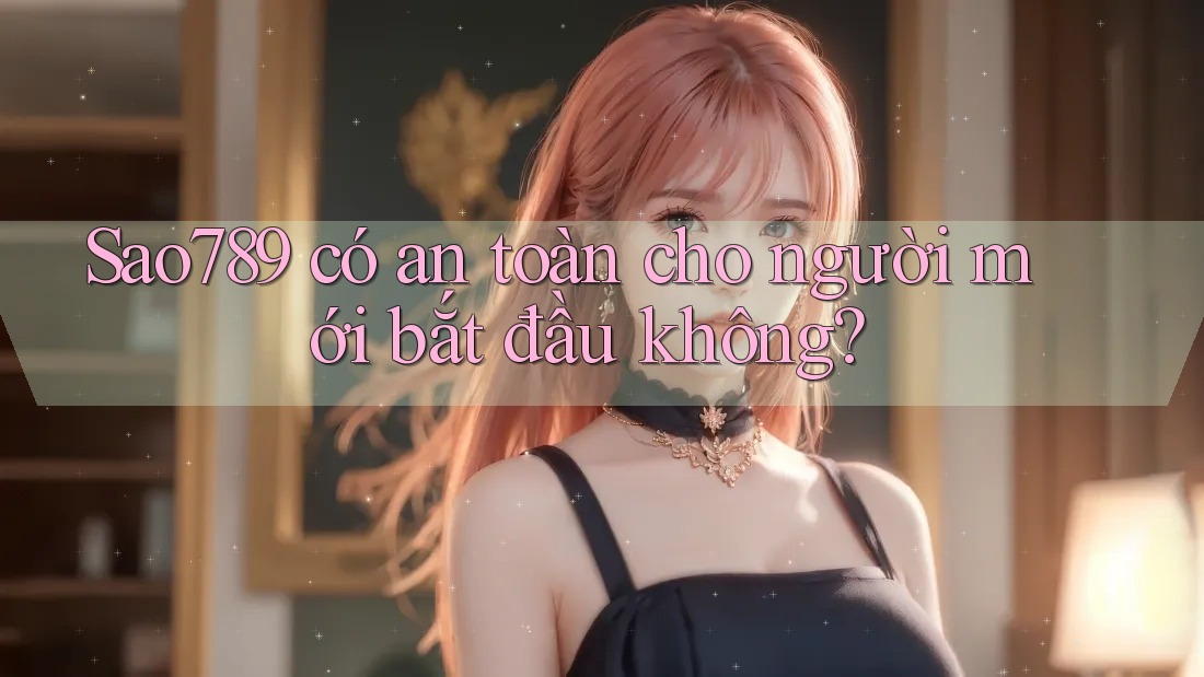sao789 có an toàn cho người mới bắt đầu không? sao789 có an toàn cho người mới bắt đầu không?