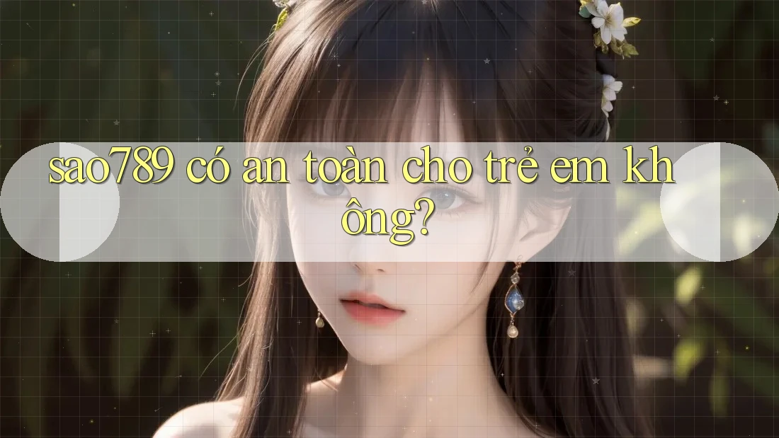 Sao789 có an toàn cho trẻ em không? Sao789 có an toàn cho trẻ em không?