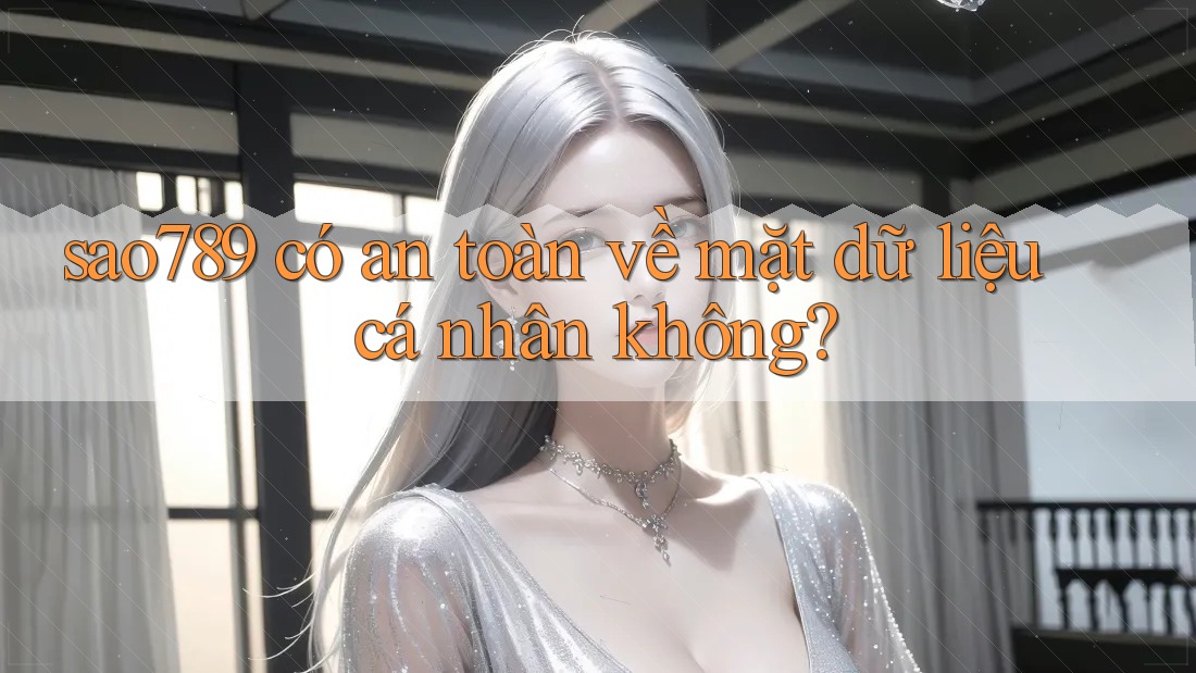 sao789 có an toàn về mặt dữ liệu cá nhân không? sao789 có an toàn về mặt dữ liệu cá nhân không?