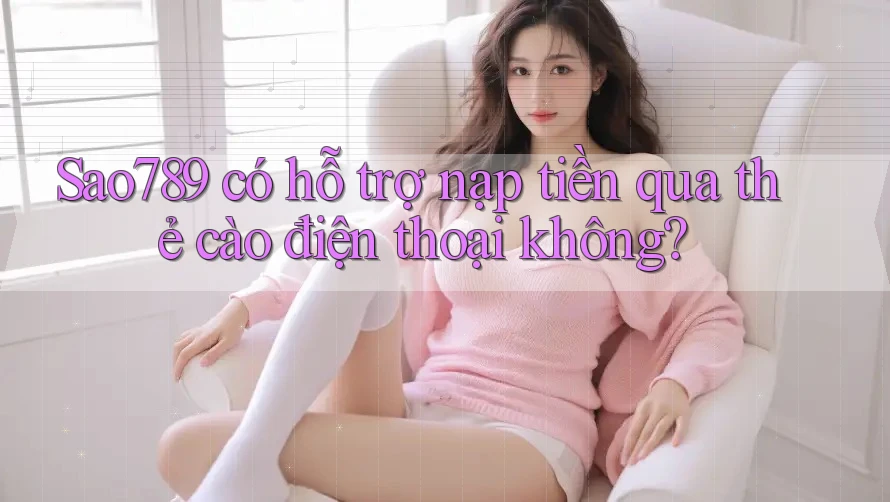 Sao789 có hỗ trợ nạp tiền qua thẻ cào điện thoại không? Sao789 có hỗ trợ nạp tiền qua thẻ cào điện thoại không?