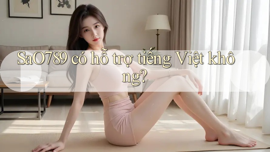 sao789 có hỗ trợ tiếng Việt không? sao789 có hỗ trợ tiếng Việt không?