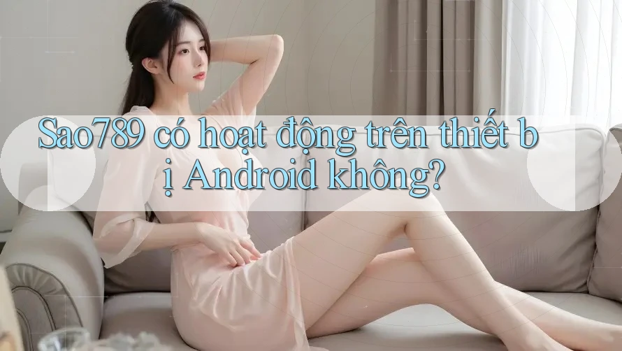 Sao789 có hoạt động trên thiết bị Android không? Sao789 có hoạt động trên thiết bị Android không?