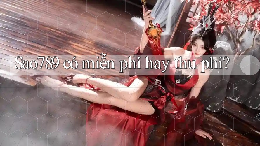 Sao789 có miễn phí hay thu phí? Sao789 có miễn phí hay thu phí?