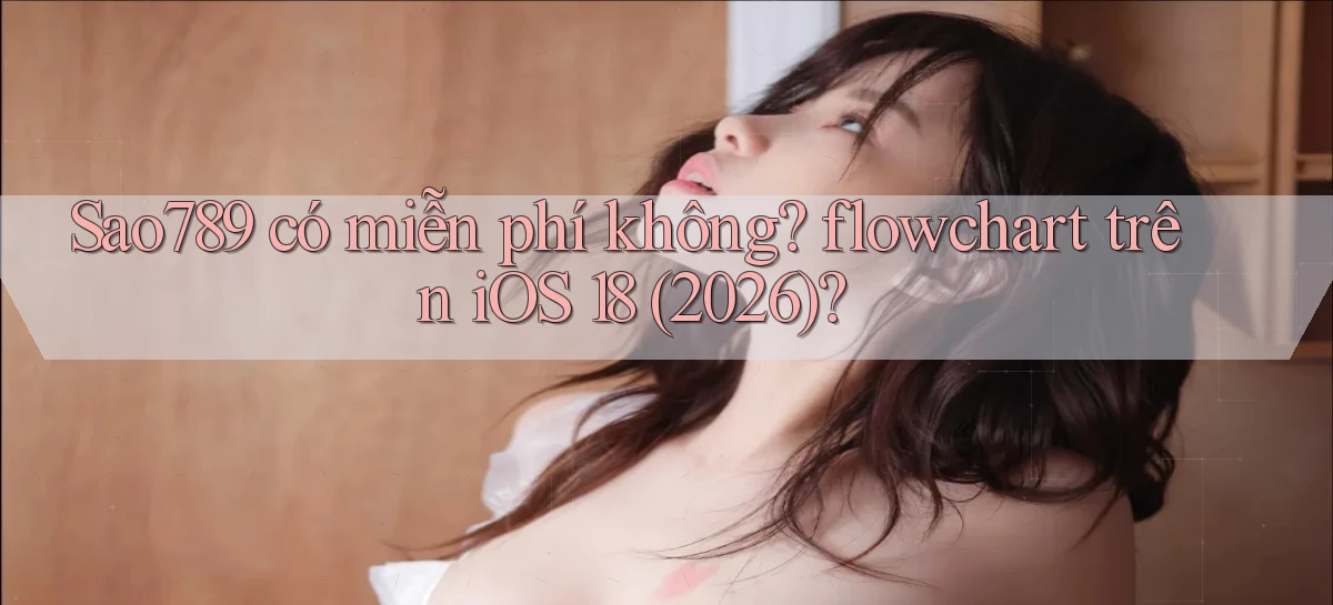 Sao789 có miễn phí không flowchart trên iOS 18 (2026)