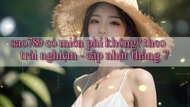 sao789 có miễn phí không theo trải nghiệm   cập nhật tháng 7