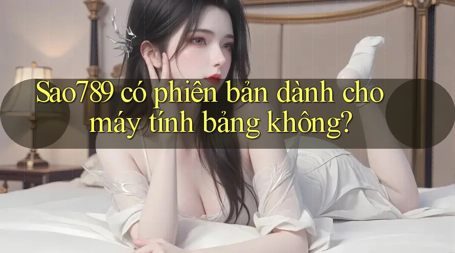 Sao789 có phiên bản dành cho máy tính bảng không? Sao789 có phiên bản dành cho máy tính bảng không?