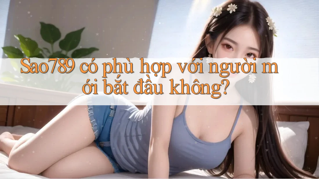 Sao789 có phù hợp với người mới bắt đầu không?