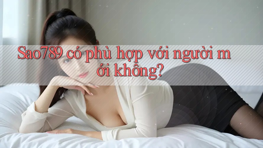 Sao789 có phù hợp với người mới không? Sao789 có phù hợp với người mới không?