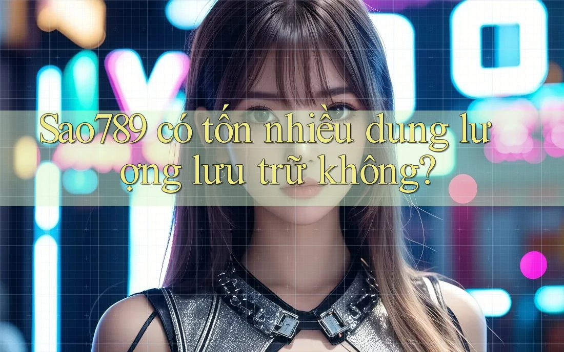 Sao789 có tốn nhiều dung lượng lưu trữ không? Sao789 có tốn nhiều dung lượng lưu trữ không?