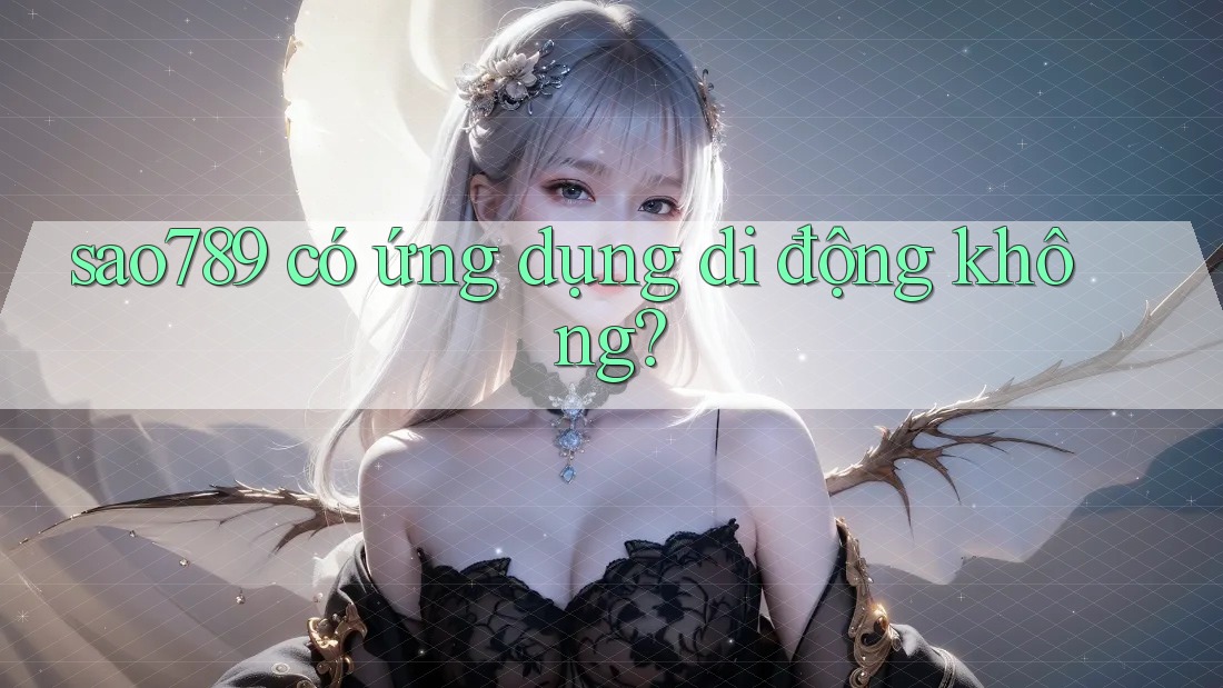 sao789 có ứng dụng di động không? sao789 có ứng dụng di động không?